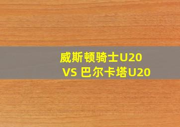 威斯顿骑士U20 VS 巴尔卡塔U20